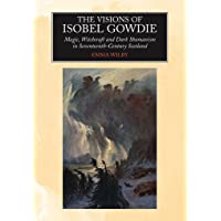Visions of Isobel Gowdie: Magic- Witchcraft &amp- Dark Shamanism in Seventeenth-Century Scotland